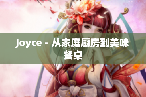 Joyce - 从家庭厨房到美味餐桌