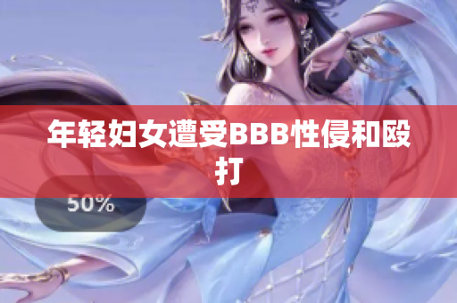 年轻妇女遭受BBB性侵和殴打