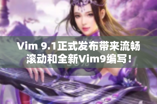Vim 9.1正式发布带来流畅滚动和全新Vim9编写！