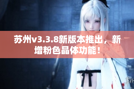 苏州v3.3.8新版本推出，新增粉色晶体功能！