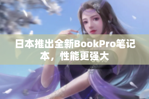 日本推出全新BookPro笔记本，性能更强大