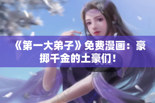 《第一大弟子》免费漫画：豪掷千金的土豪们！