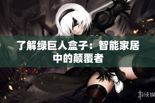 了解绿巨人盒子：智能家居中的颠覆者