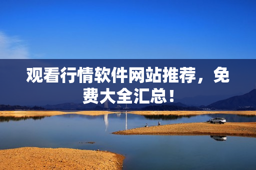 观看行情软件网站推荐，免费大全汇总！