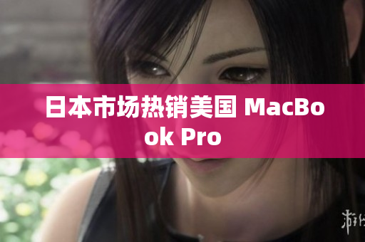 日本市场热销美国 MacBook Pro