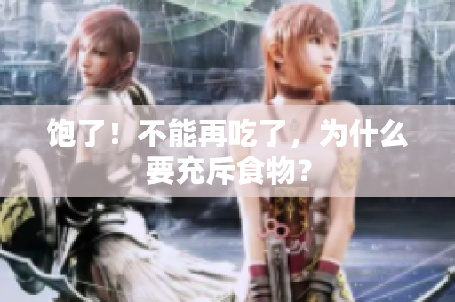 饱了！不能再吃了，为什么要充斥食物？