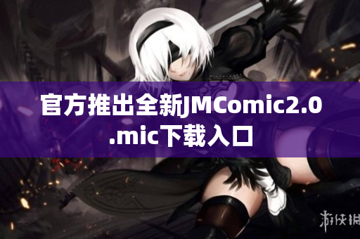 官方推出全新JMComic2.0.mic下载入口