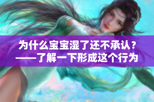 为什么宝宝湿了还不承认？——了解一下形成这个行为的原因