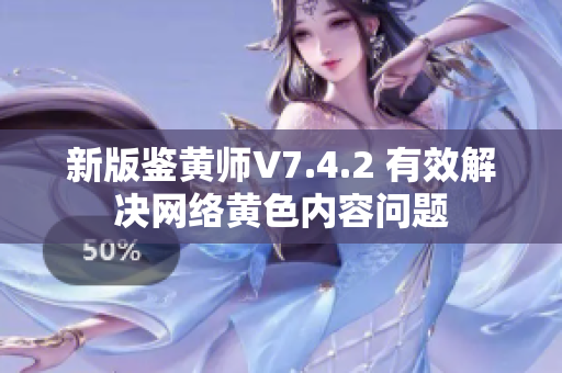 新版鉴黄师V7.4.2 有效解决网络黄色内容问题