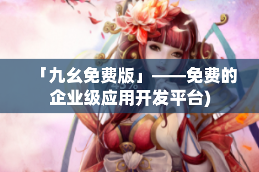 「九幺免费版」——免费的企业级应用开发平台)