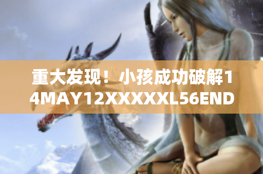重大发现！小孩成功破解14MAY12XXXXXL56ENDIAN密码