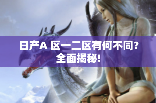 日产A 区一二区有何不同？全面揭秘!