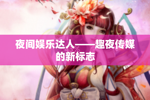 夜间娱乐达人——趣夜传媒的新标志