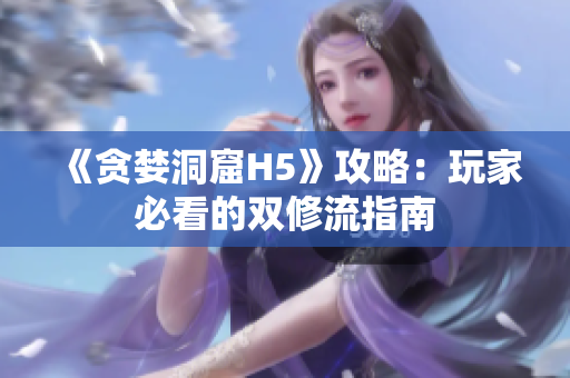 《贪婪洞窟H5》攻略：玩家必看的双修流指南