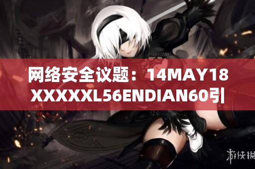 网络安全议题：14MAY18XXXXXL56ENDIAN60引起全球关注