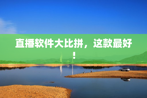 直播软件大比拼，这款最好!