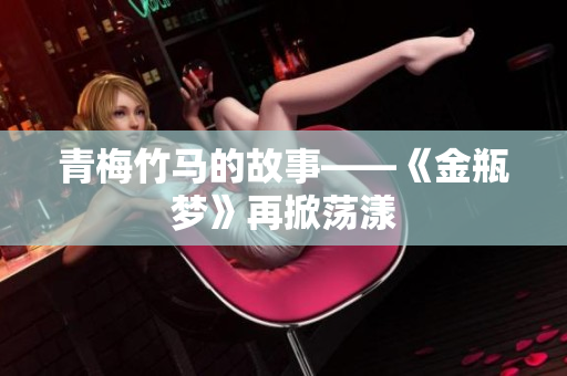 青梅竹马的故事——《金瓶梦》再掀荡漾