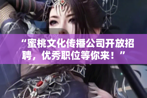 “蜜桃文化传播公司开放招聘，优秀职位等你来！”
