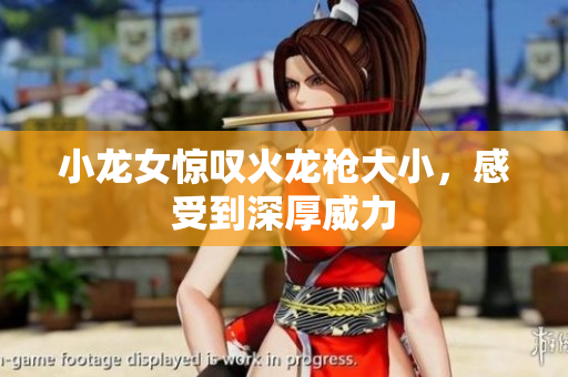 小龙女惊叹火龙枪大小，感受到深厚威力