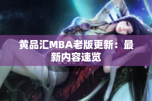 黄品汇MBA老版更新：最新内容速览