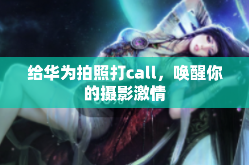 给华为拍照打call，唤醒你的摄影激情