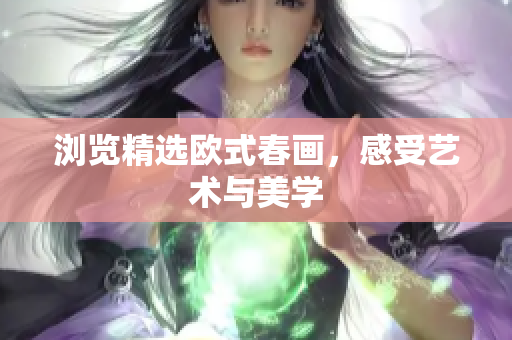 浏览精选欧式春画，感受艺术与美学