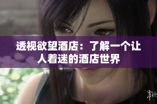透视欲望酒店：了解一个让人着迷的酒店世界