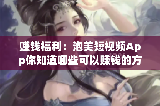 赚钱福利：泡芙短视频App你知道哪些可以赚钱的方法？
