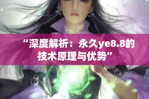 “深度解析：永久ye8.8的技术原理与优势”