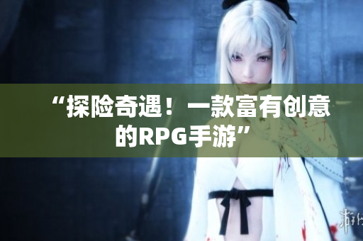 “探险奇遇！一款富有创意的RPG手游”