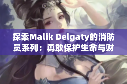 探索Malik Delgaty的消防员系列：勇敢保护生命与财产