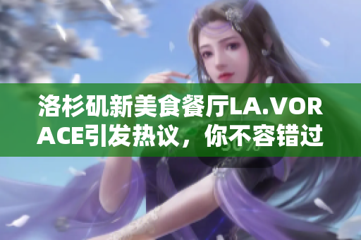 洛杉矶新美食餐厅LA.VORACE引发热议，你不容错过！