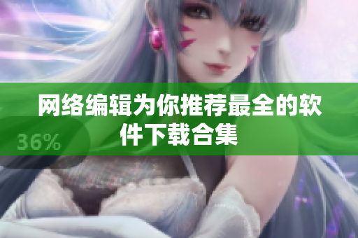 网络编辑为你推荐最全的软件下载合集