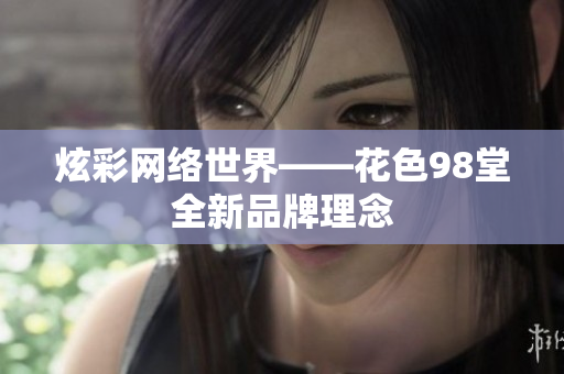 炫彩网络世界——花色98堂全新品牌理念