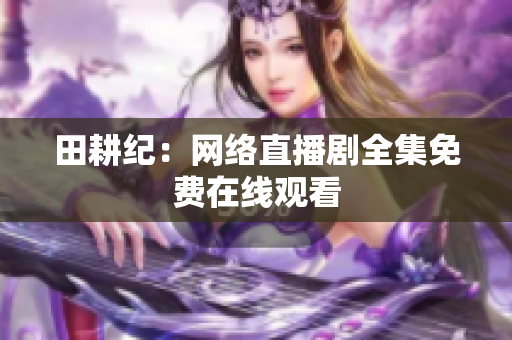 田耕纪：网络直播剧全集免费在线观看