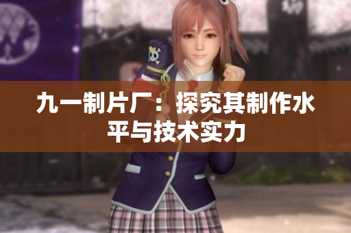 九一制片厂：探究其制作水平与技术实力