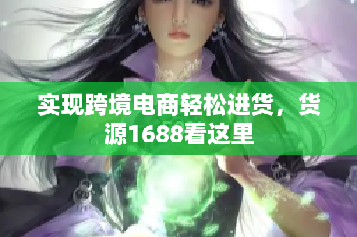 实现跨境电商轻松进货，货源1688看这里