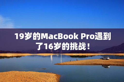 19岁的MacBook Pro遇到了16岁的挑战！
