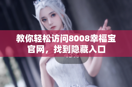 教你轻松访问8008幸福宝官网，找到隐藏入口