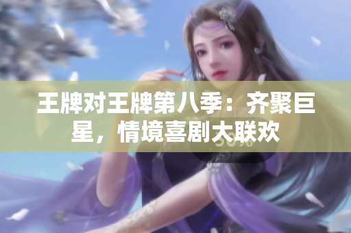 王牌对王牌第八季：齐聚巨星，情境喜剧大联欢