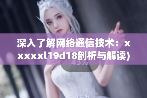 深入了解网络通信技术：xxxxxl19d18剖析与解读)