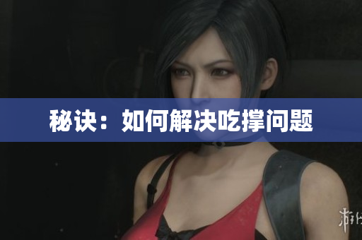 秘诀：如何解决吃撑问题