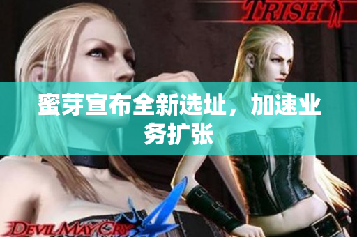 蜜芽宣布全新选址，加速业务扩张