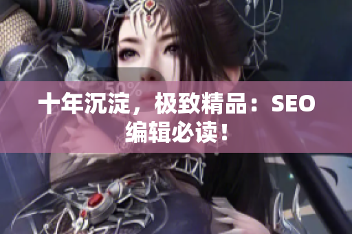 十年沉淀，极致精品：SEO编辑必读！