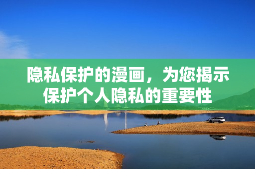 隐私保护的漫画，为您揭示保护个人隐私的重要性