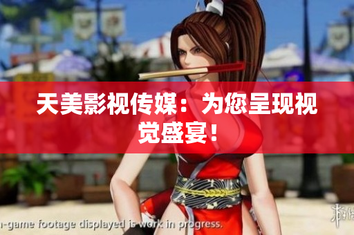 天美影视传媒：为您呈现视觉盛宴！