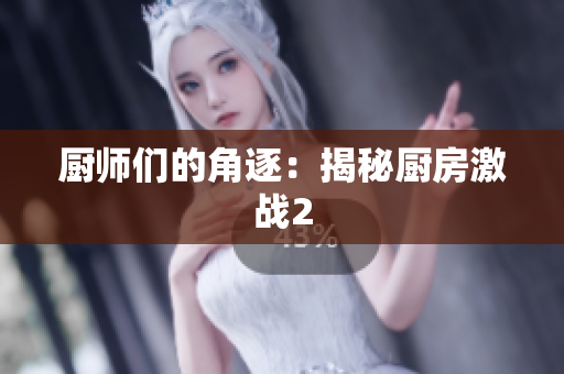 厨师们的角逐：揭秘厨房激战2