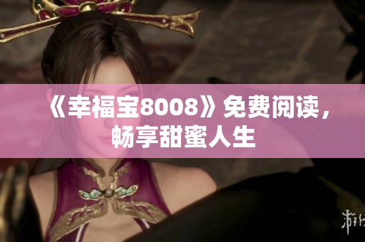 《幸福宝8008》免费阅读，畅享甜蜜人生