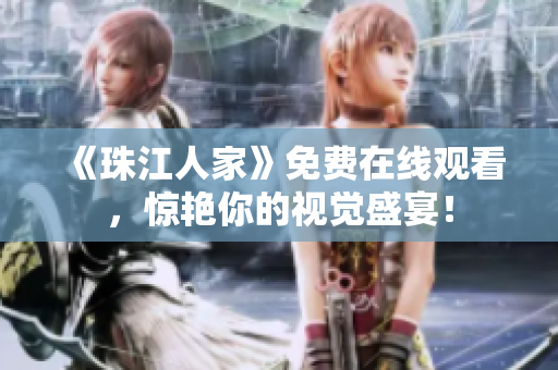 《珠江人家》免费在线观看，惊艳你的视觉盛宴！