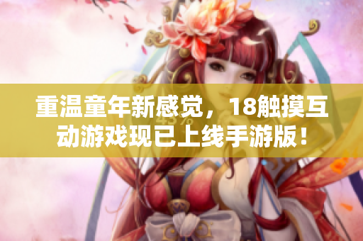 重温童年新感觉，18触摸互动游戏现已上线手游版！